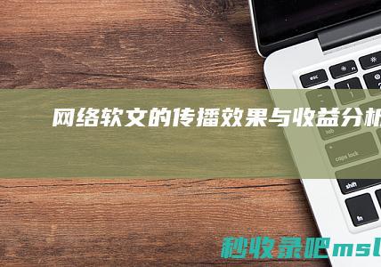 真没想到▎网络软文的传播效果与收益分析。