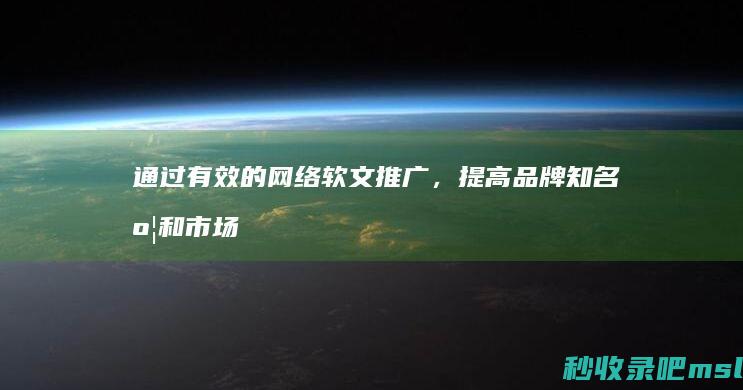 给大家展示一下▎通过有效的网络软文推广，提高品牌知名度和市场份额。