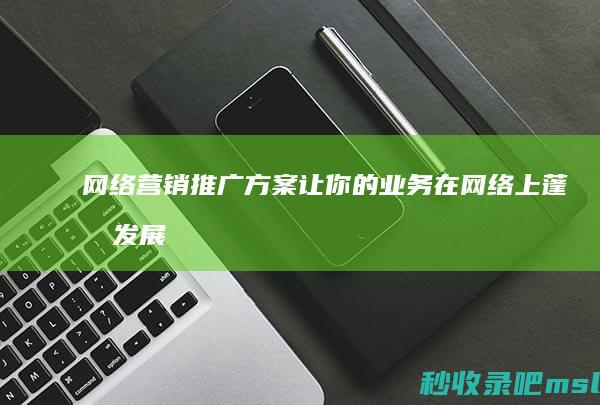 网络营销推广方案让你的业务在网络上蓬勃发展