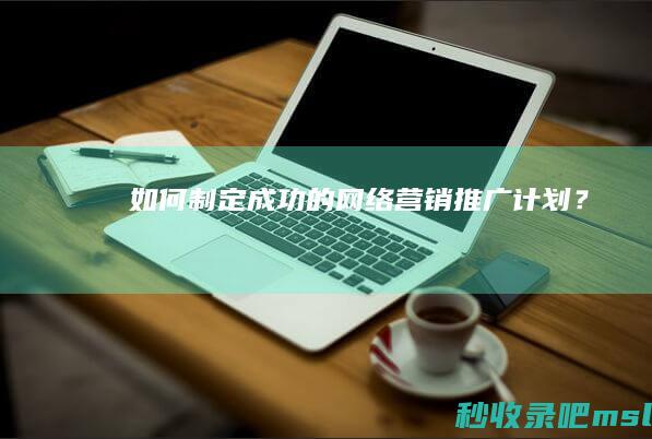 学会了吗▎如何制定成功的网络营销推广计划？