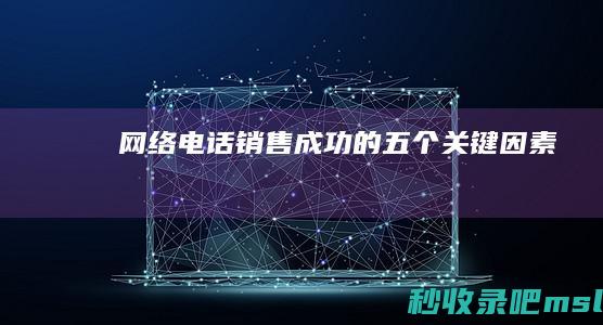 万万没想到▎网络电话销售成功的五个关键因素！