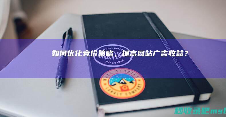 学到了吗▎如何优化竞价策略，提高网站广告收益？