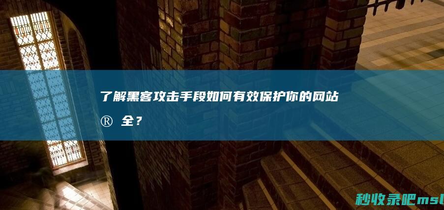 了解黑客攻击手段▎如何有效保护你的网站安全？