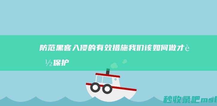 防范黑客入侵的有效措施▎我们该如何做才能保护好自己的网站？