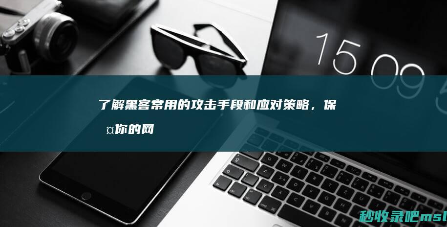 万万没想到▎了解黑客常用的攻击手段和应对策略，保护你的网站安全！