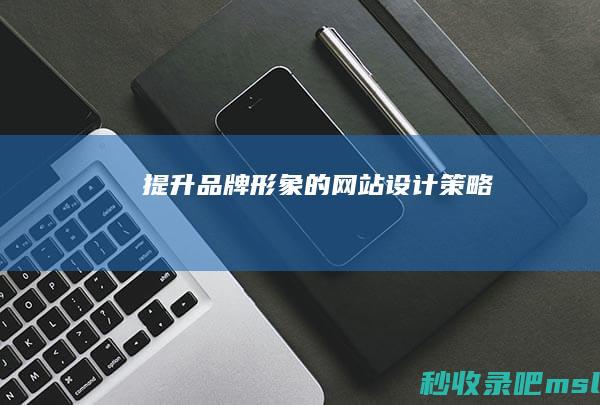 越早知道越好▎提升品牌形象的网站设计策略