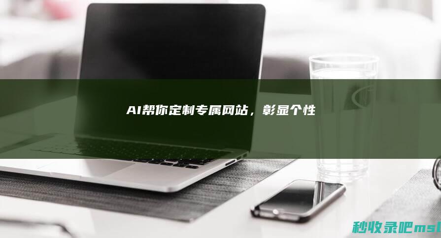 不看后悔▎AI帮你定制专属网站，彰显个性！