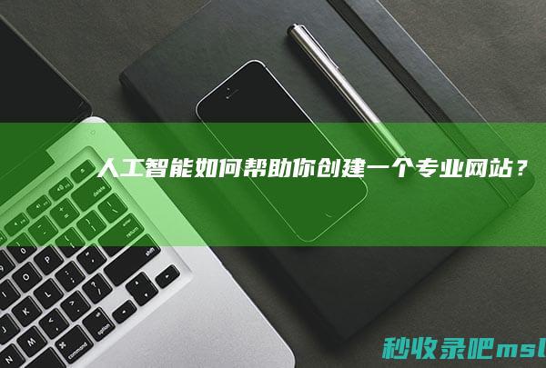 给大家说明一下▎人工智能如何帮助你创建一个专业网站？