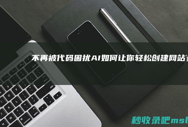 不再被代码困扰▎AI如何让你轻松创建网站？