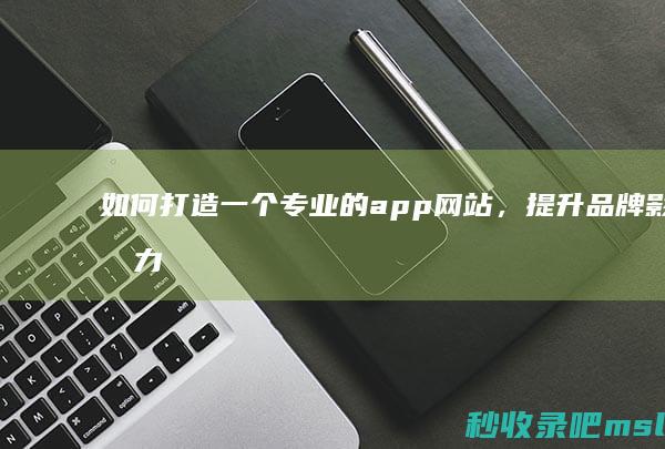 5分钟介绍如何打造一个专业的app网站，提升品牌影响力？