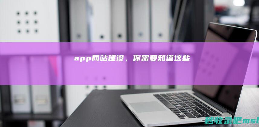 7分钟了解!app网站建设，你需要知道这些！