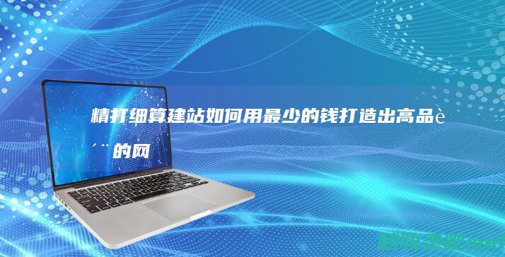 精打细算建站如何用最少的钱打造出高品质的网