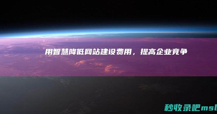 “用智慧降低网站建设费用”提高企业竞争力！