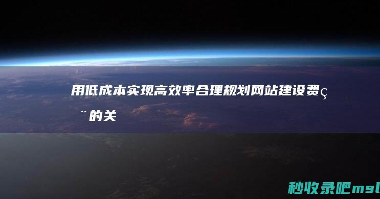 用低成本实现高效率合理规划网站建设费用的关