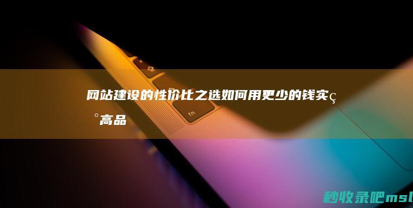 网站建设的性价比之选如何用更少的钱实现高品