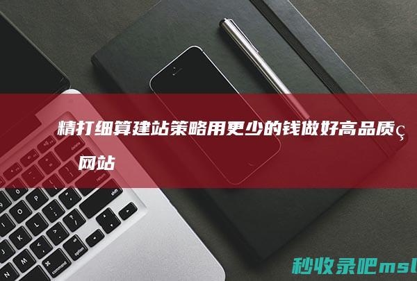 “精打细算建站策略”用更少的钱做好高品质的网站服务！