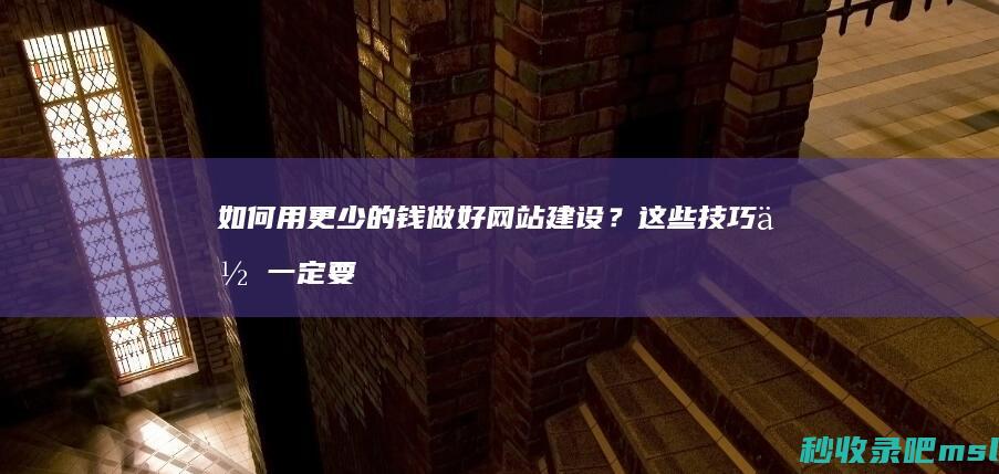 “如何用更少的钱做好网站建设？”这些技巧你一定要知道！