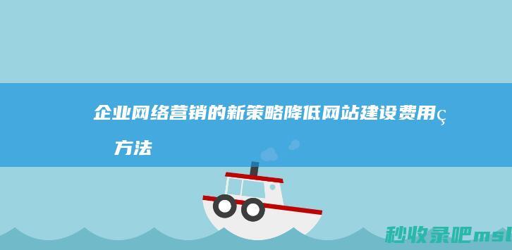 企业网络营销的新策略降低网站建设费用的方法