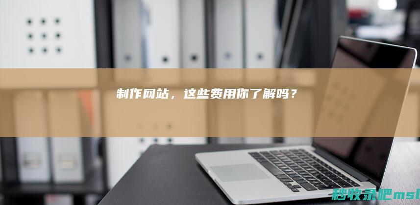 “制作网站”这些费用你了解吗？