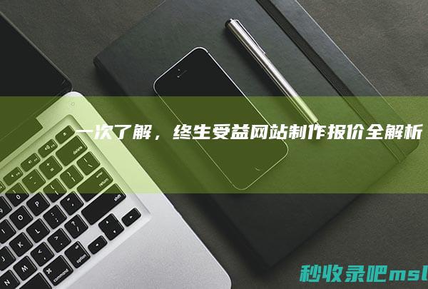 “一次了解”终生受益：网站制作报价全解析！