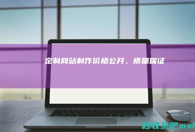 定制网站制作价格公开，质量保证