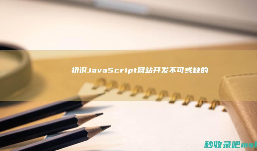 初识JavaScript：网站开发不可或缺的工具