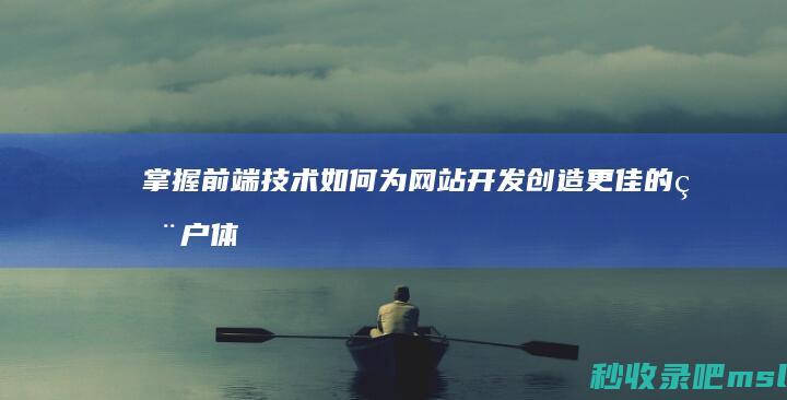 掌握前端技术如何为网站开发创造更佳的用户体