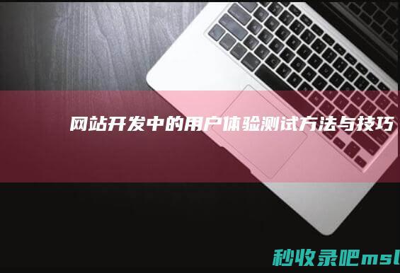 网站开发中的用户体验测试方法与技巧