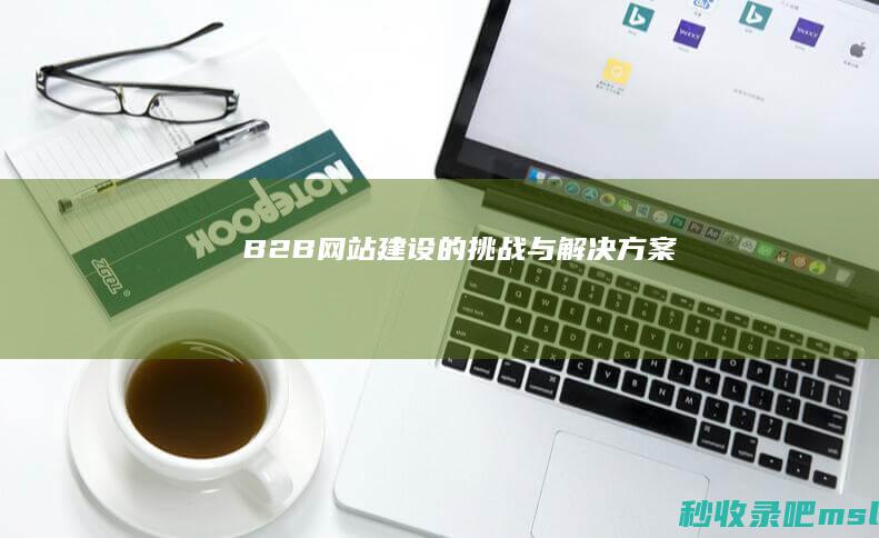 B2B网站建设的挑战与解决方案