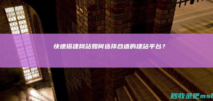 快速搭建网站：如何选择合适的建站平台？