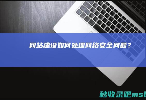 网站建设：如何处理网络安全问题？