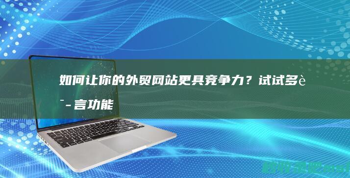 如何让你的外贸网站更具竞争力？试试多语言功能