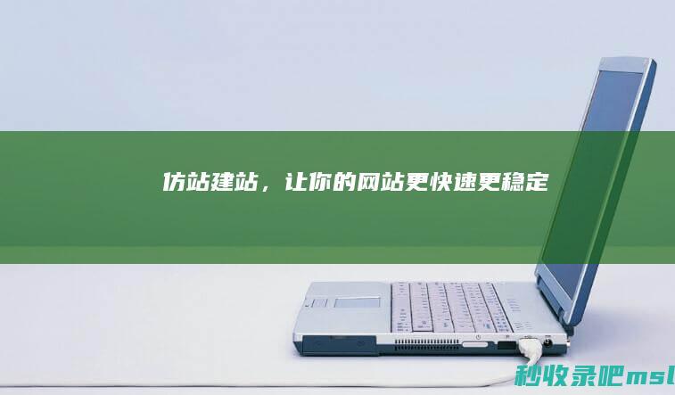 仿站建站，让你的网站更快速、更稳定！