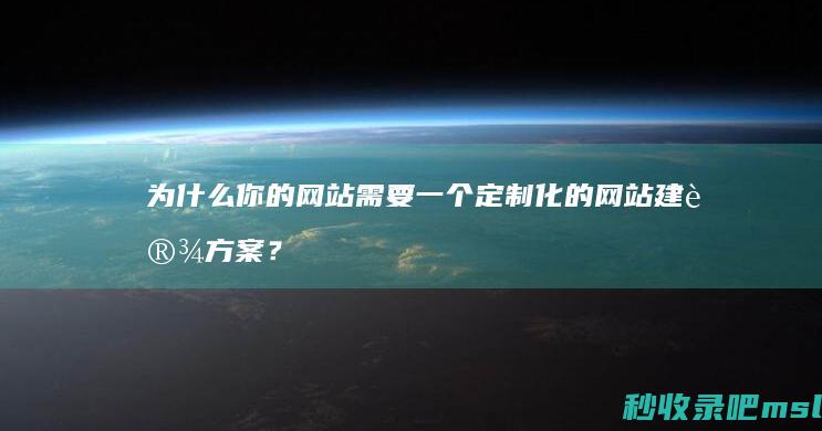 为什么你的网站需要一个定制化的网站建设方案？