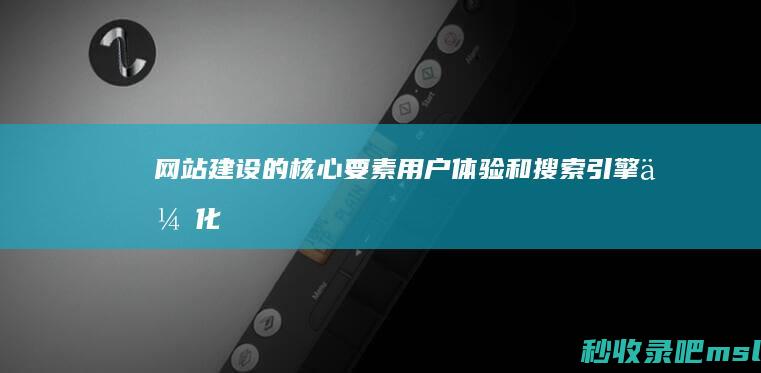 网站建设的核心要素：用户体验和搜索引擎优化