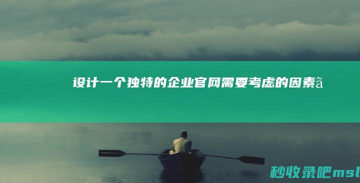 设计一个独特的企业官网需要考虑的因素。