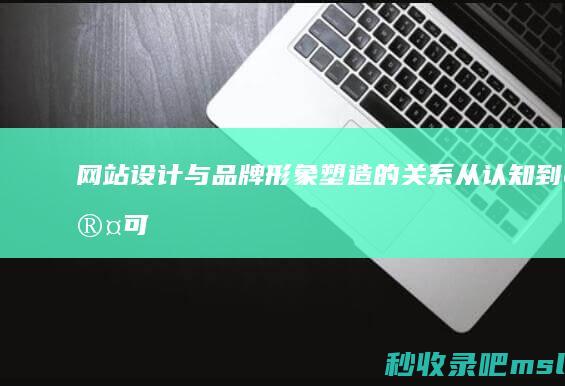 网站设计与品牌形象塑造的关系从认知到认可